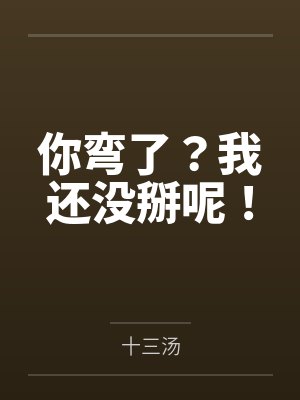 你弯了?我还没掰呢!