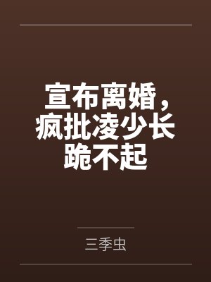 宣布离婚疯批凌少长跪不起免费阅读