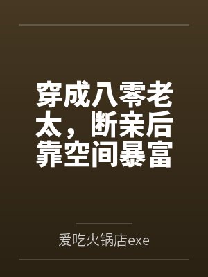 穿成八零老太,断亲后靠空间暴富by爱吃火锅店exe笔趣阁无弹窗