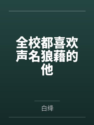 全校都喜欢声名狼藉的他