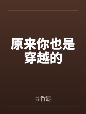 原来你也是穿越的笔趣阁无弹窗