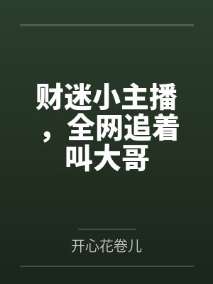 财迷小主播,全网追着叫大哥by开心花卷儿