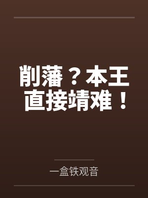 削藩?本王直接靖难!by一盒铁观音笔趣阁无弹窗