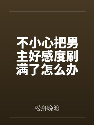 不小心把男主好感度刷满了怎么办