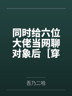 同时给六位大佬当网聊对象后［穿书］