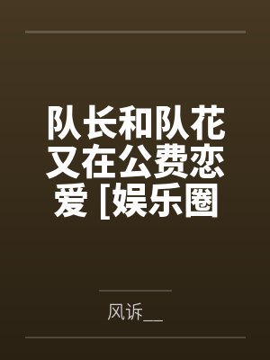 队长和队花又在公费恋爱 [娱乐圈]by风诉__