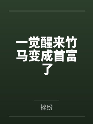 一觉醒来竹马变成首富了笔趣阁无弹窗