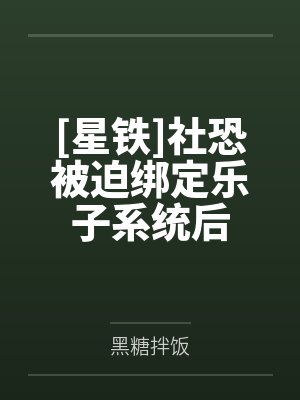 [星铁]社恐被迫绑定乐子系统后by黑糖拌饭笔趣阁无弹窗