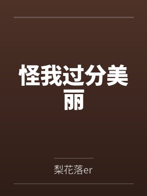 怪我过分美丽笔趣阁无弹窗