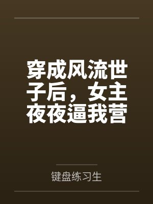 穿成风流世子后,女主夜夜逼我营业