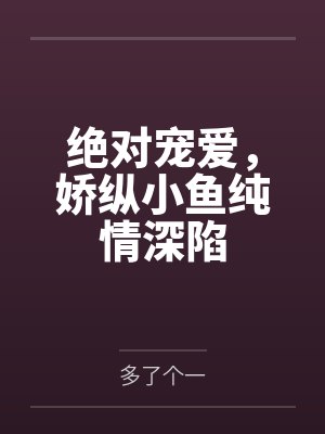绝对宠爱,娇纵小鱼纯情深陷