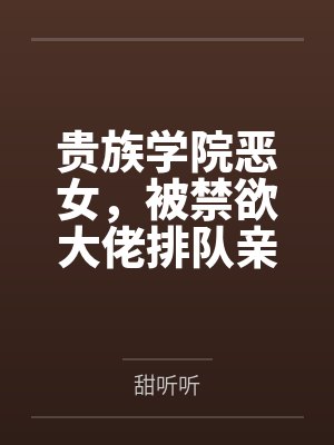 贵族学院恶女被禁欲大佬抢疯了免费阅读