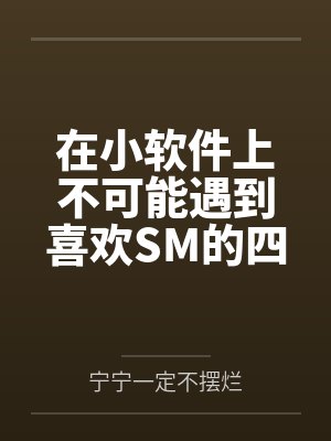 在小软件上不可能遇到喜欢SM的四爱女友笔趣阁无弹窗