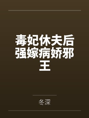 毒妃休夫后强嫁病娇邪王by冬深笔趣阁无弹窗