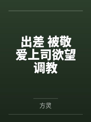 出差 被敬爱上司欲望调教