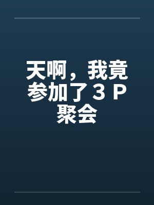 天啊,我竟参加了3P聚会