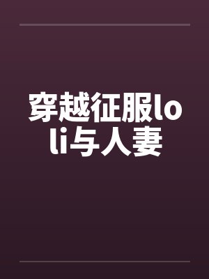 穿越征服loli与人妻