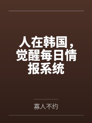 人在韩国,觉醒每日情报系统by寡人不约笔趣阁无弹窗