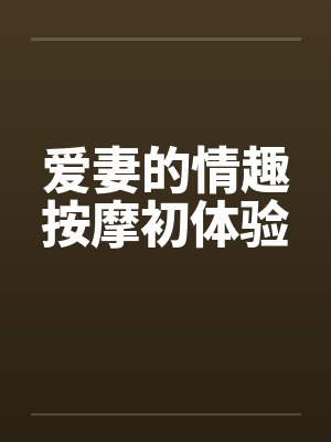 爱妻的情趣按摩初体验