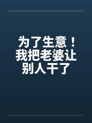 为了生意!我把老婆让别人干了