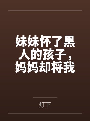 妹妹怀了黑人的孩子,妈妈却将我赶出家门