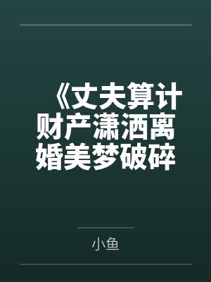 《丈夫算计财产潇洒离婚美梦破碎后心脏病发作》