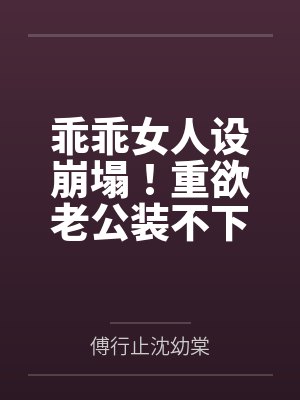乖乖女人设崩塌!重欲老公装不下去了