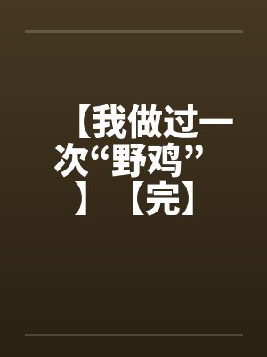【我做过一次“野鸡” 】【完】