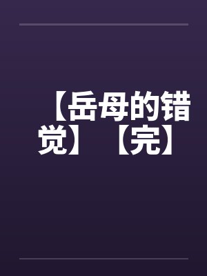 【岳母的错觉】【完】