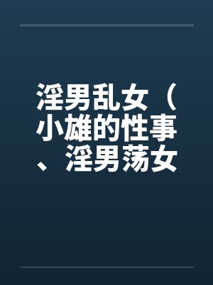 淫男乱女(小雄的性事、淫男荡女)41-49