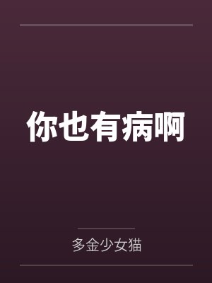 你也有病啊by多金少女猫
