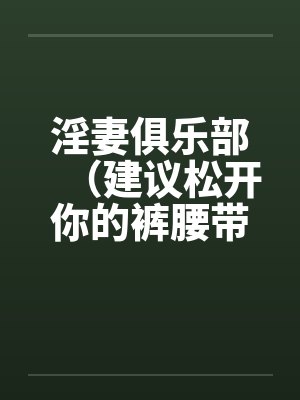 淫妻俱乐部(建议松开你的裤腰带)
