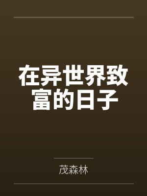 在异世界致富的日子by茂森林笔趣阁无弹窗