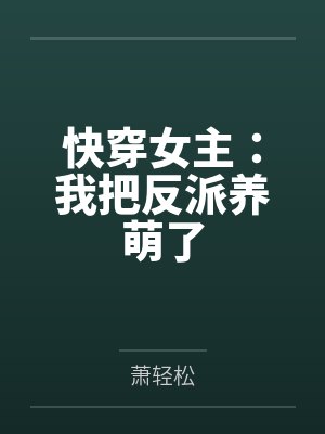 快穿女主:我把反派养萌了by萧轻松笔趣阁无弹窗