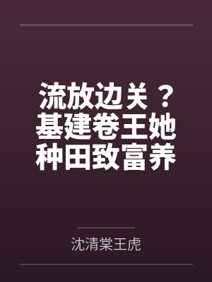 流放边关?基建卷王她种田致富养死士!