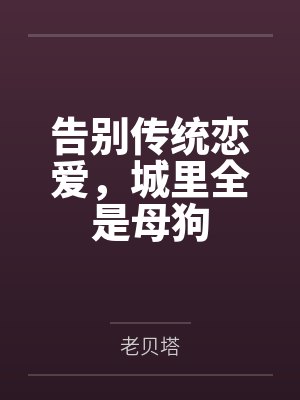 告别传统恋爱,城里全是母狗笔趣阁无弹窗