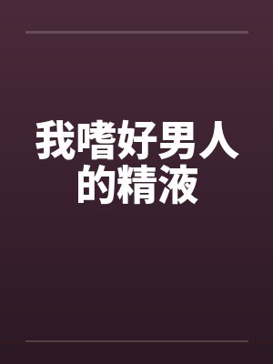 我嗜好男人的精液好多