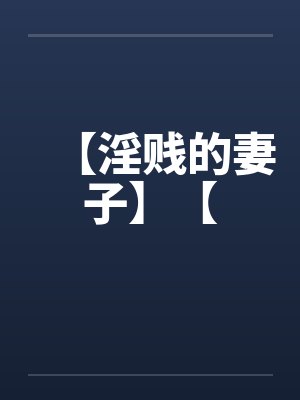 【淫贱的妻子】【