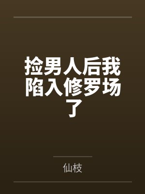 捡男人后我陷入修罗场了小说