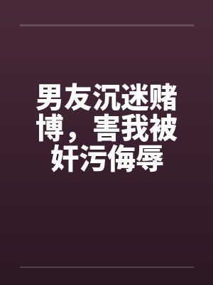 男友沉迷赌博,害我被奸污侮辱